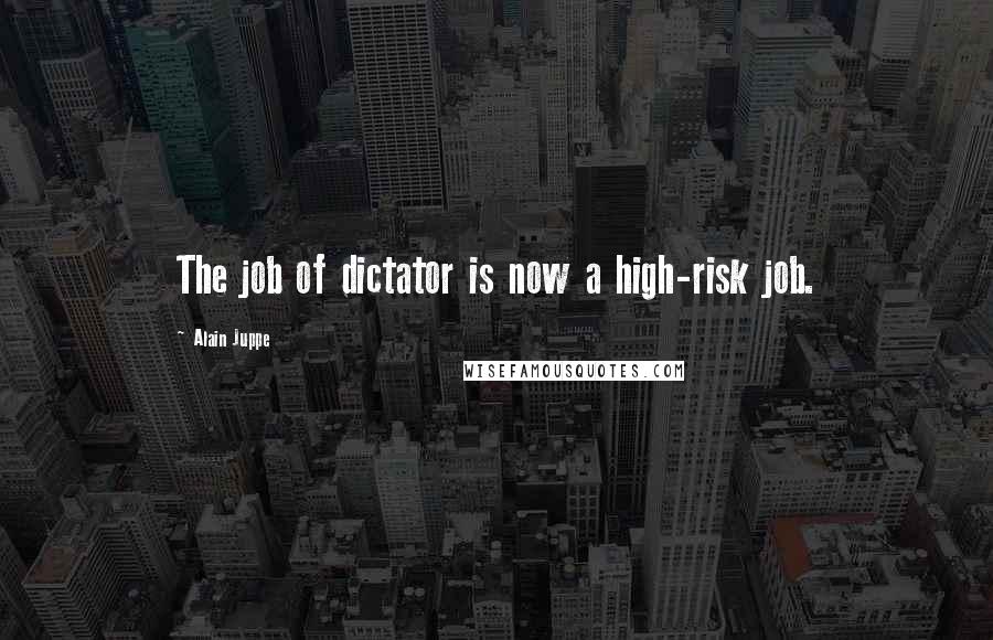 Alain Juppe Quotes: The job of dictator is now a high-risk job.