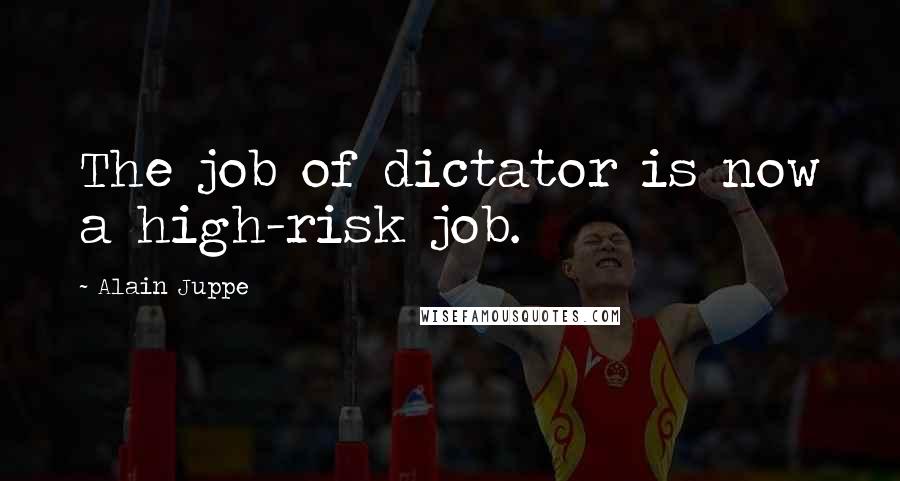 Alain Juppe Quotes: The job of dictator is now a high-risk job.