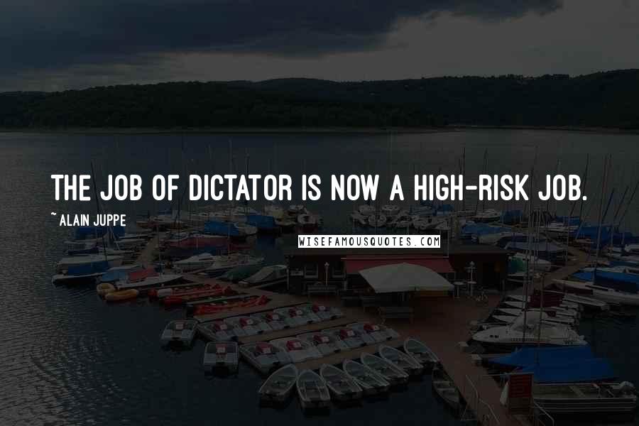 Alain Juppe Quotes: The job of dictator is now a high-risk job.