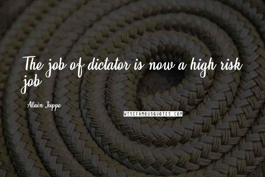 Alain Juppe Quotes: The job of dictator is now a high-risk job.