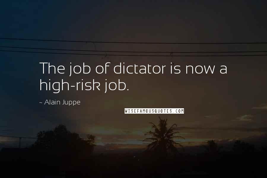 Alain Juppe Quotes: The job of dictator is now a high-risk job.