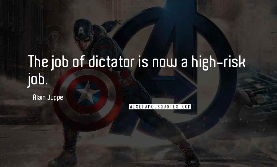 Alain Juppe Quotes: The job of dictator is now a high-risk job.