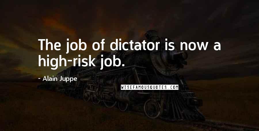 Alain Juppe Quotes: The job of dictator is now a high-risk job.