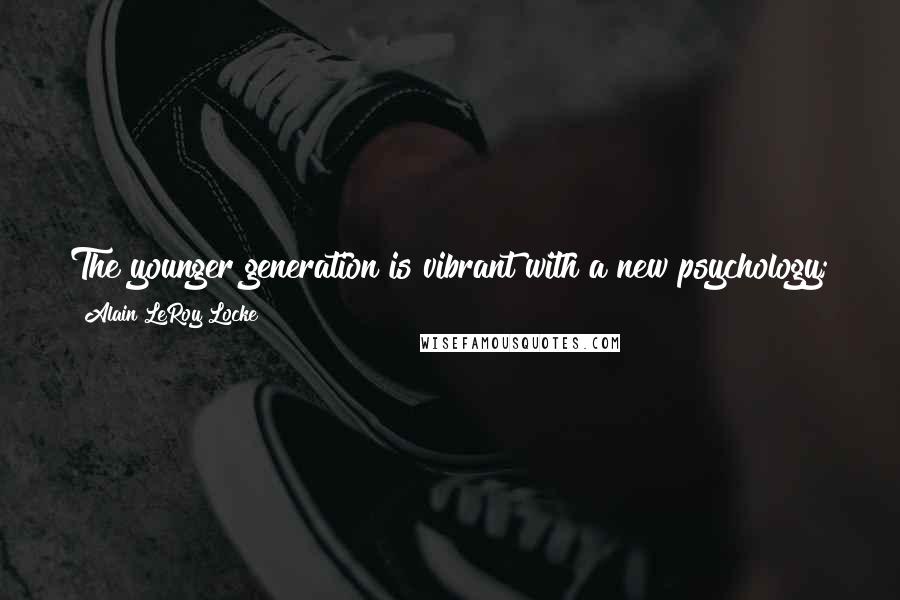 Alain LeRoy Locke Quotes: The younger generation is vibrant with a new psychology; the new spirit is awake in the masses ... Each generation ... will have its creed.