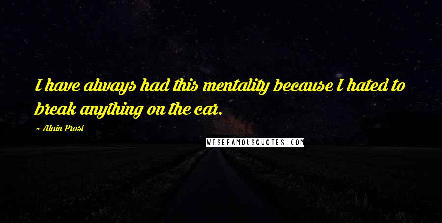 Alain Prost Quotes: I have always had this mentality because I hated to break anything on the car.