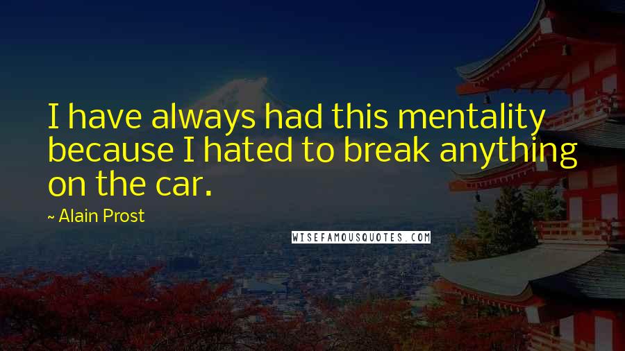Alain Prost Quotes: I have always had this mentality because I hated to break anything on the car.