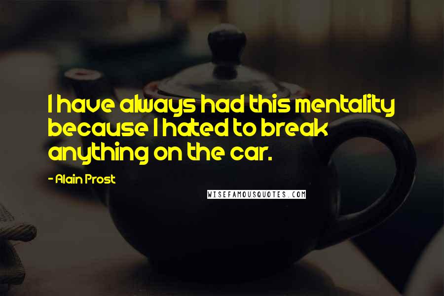 Alain Prost Quotes: I have always had this mentality because I hated to break anything on the car.