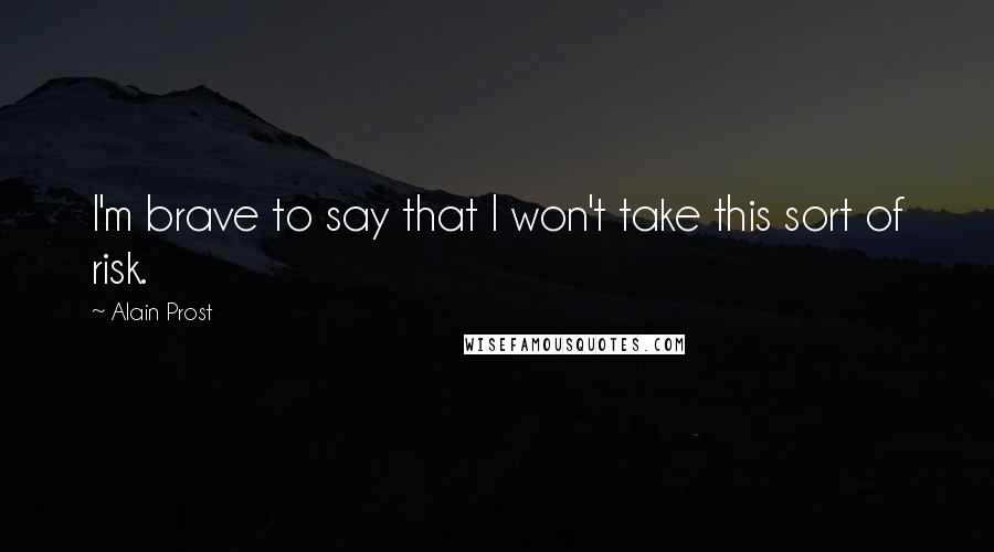 Alain Prost Quotes: I'm brave to say that I won't take this sort of risk.