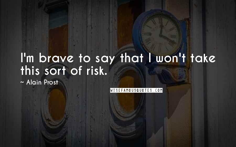 Alain Prost Quotes: I'm brave to say that I won't take this sort of risk.