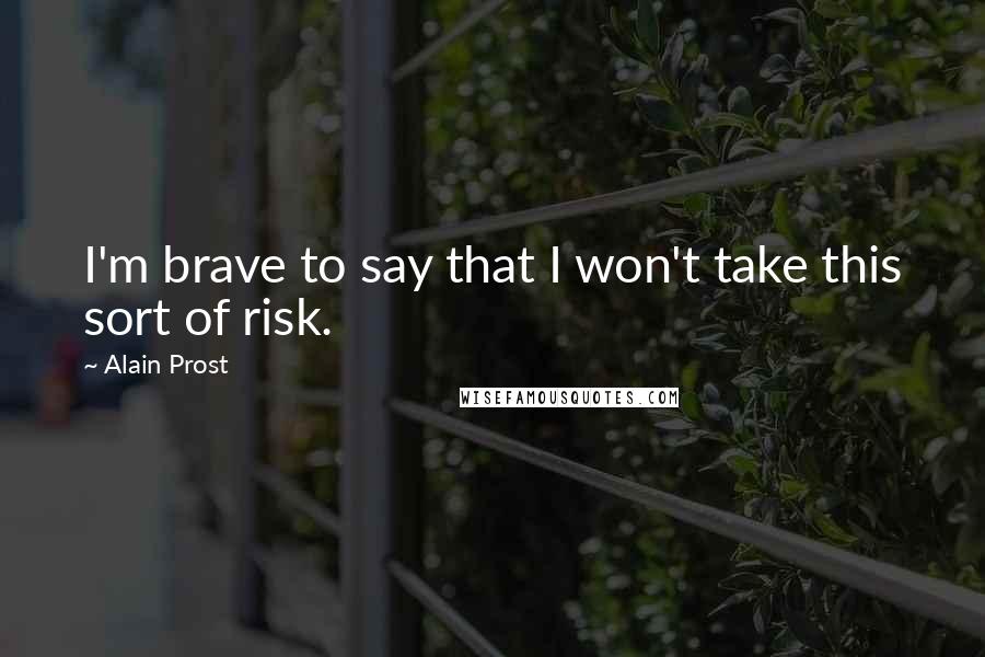 Alain Prost Quotes: I'm brave to say that I won't take this sort of risk.