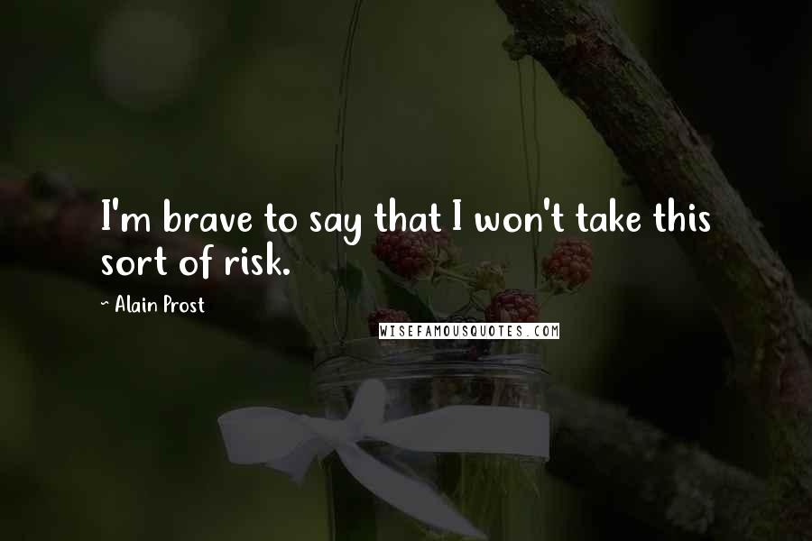 Alain Prost Quotes: I'm brave to say that I won't take this sort of risk.