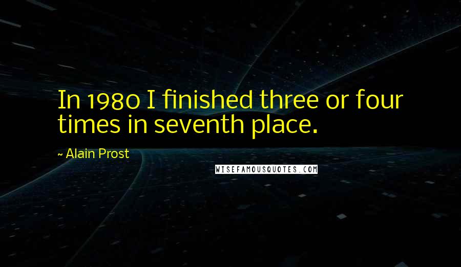 Alain Prost Quotes: In 1980 I finished three or four times in seventh place.