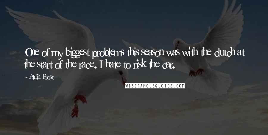 Alain Prost Quotes: One of my biggest problems this season was with the clutch at the start of the race. I hate to risk the car.