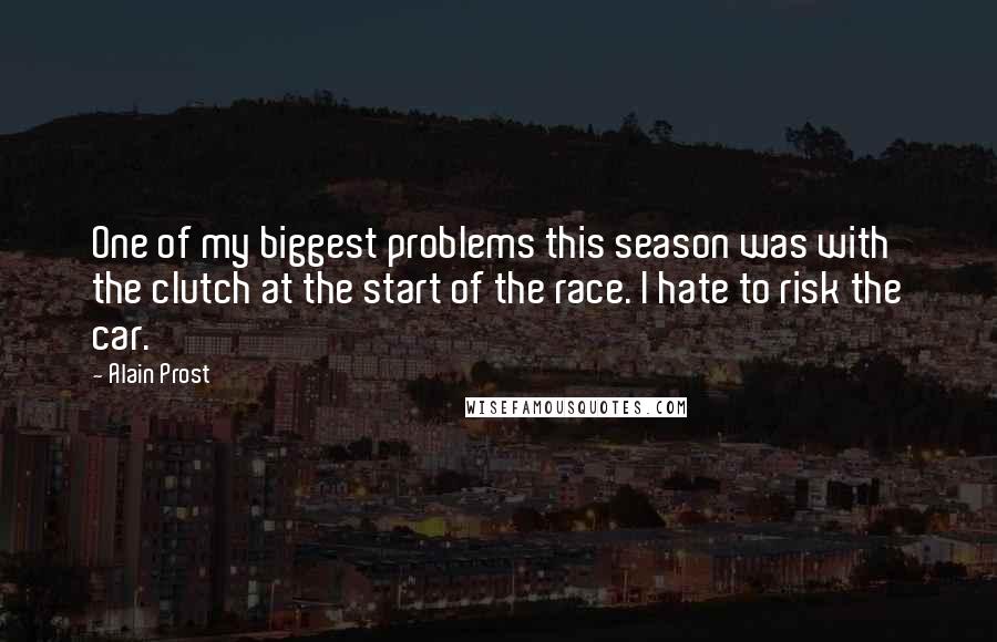 Alain Prost Quotes: One of my biggest problems this season was with the clutch at the start of the race. I hate to risk the car.