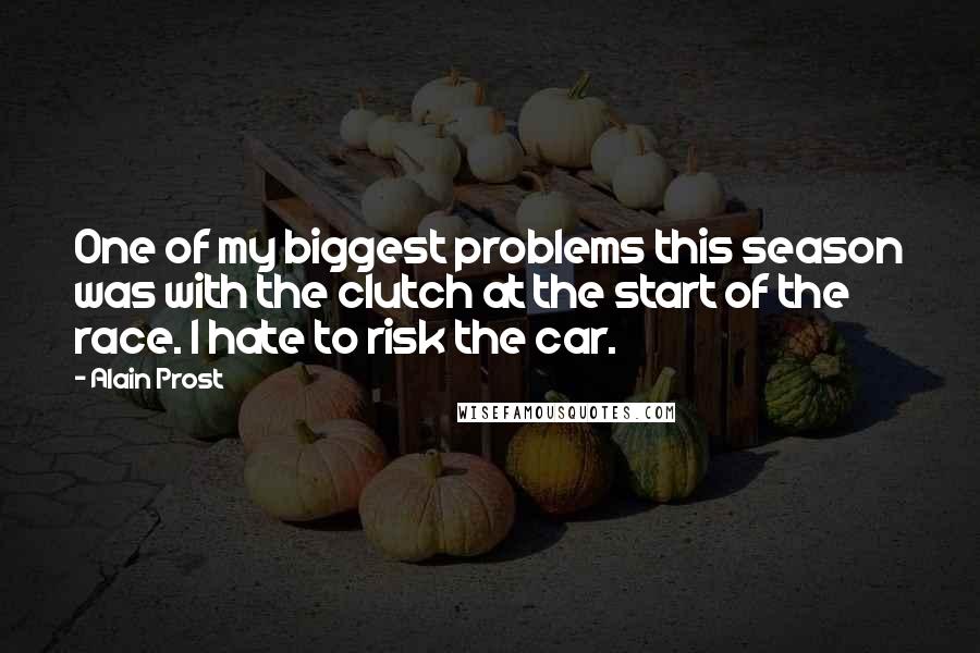 Alain Prost Quotes: One of my biggest problems this season was with the clutch at the start of the race. I hate to risk the car.