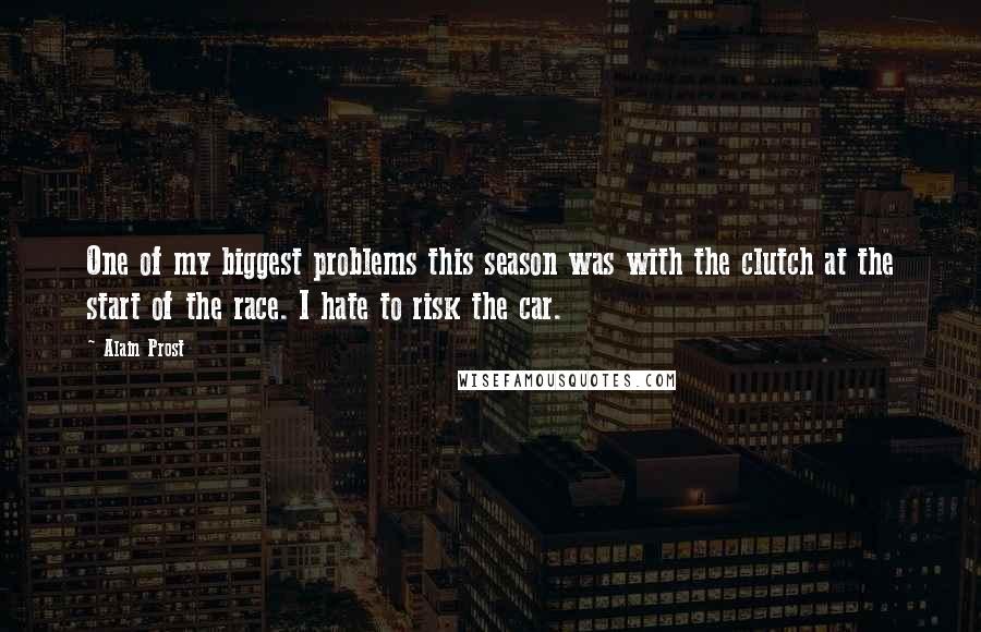 Alain Prost Quotes: One of my biggest problems this season was with the clutch at the start of the race. I hate to risk the car.