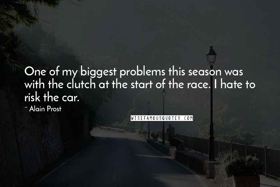 Alain Prost Quotes: One of my biggest problems this season was with the clutch at the start of the race. I hate to risk the car.