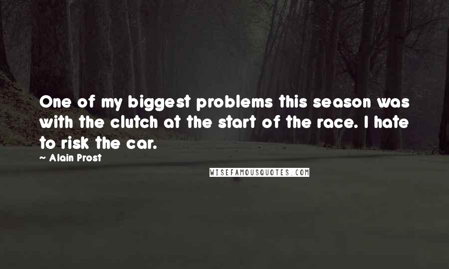 Alain Prost Quotes: One of my biggest problems this season was with the clutch at the start of the race. I hate to risk the car.