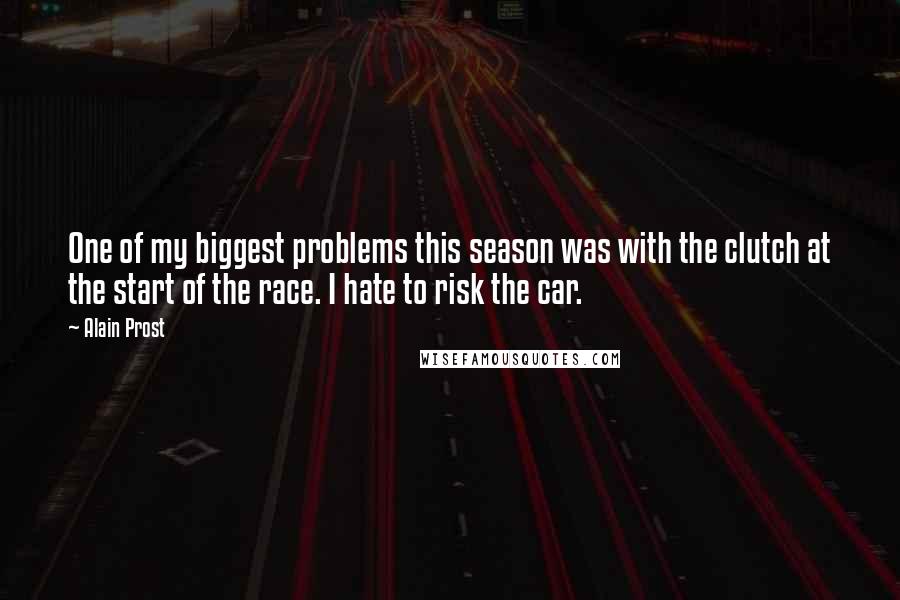 Alain Prost Quotes: One of my biggest problems this season was with the clutch at the start of the race. I hate to risk the car.