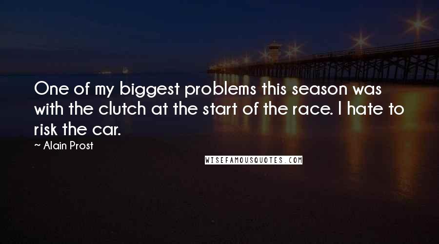 Alain Prost Quotes: One of my biggest problems this season was with the clutch at the start of the race. I hate to risk the car.