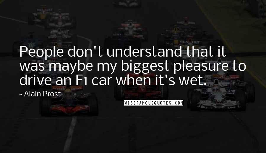 Alain Prost Quotes: People don't understand that it was maybe my biggest pleasure to drive an F1 car when it's wet.