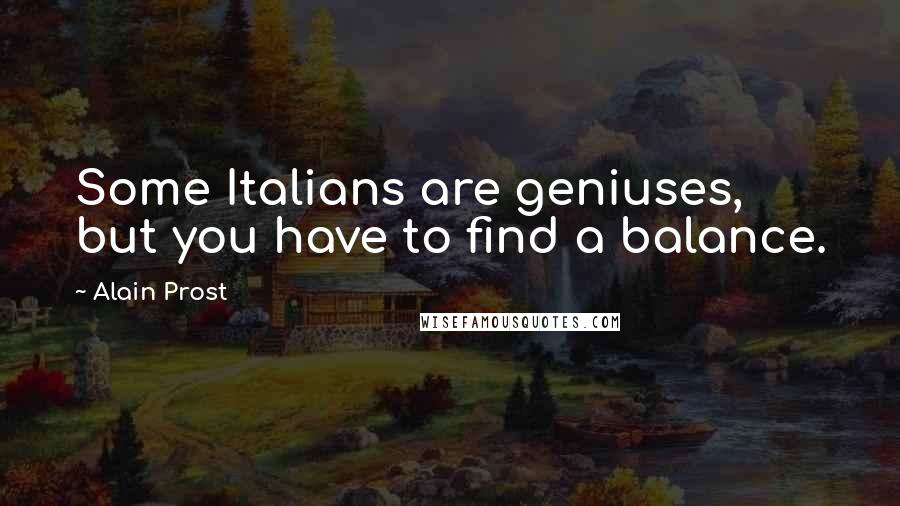 Alain Prost Quotes: Some Italians are geniuses, but you have to find a balance.