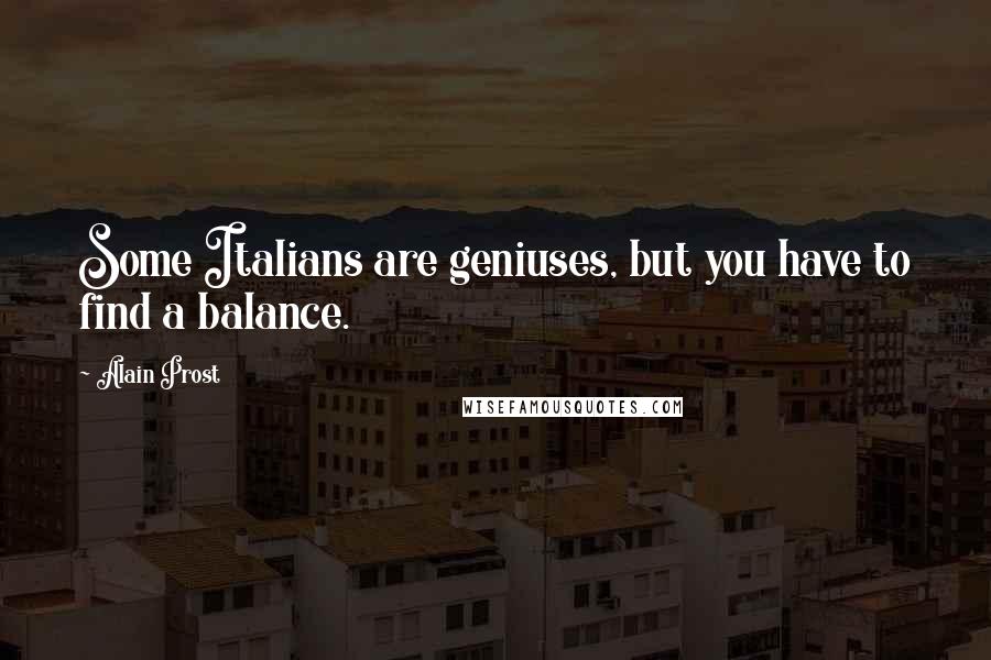 Alain Prost Quotes: Some Italians are geniuses, but you have to find a balance.