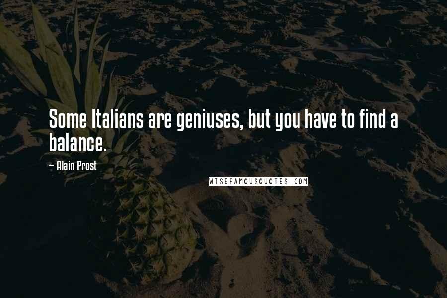 Alain Prost Quotes: Some Italians are geniuses, but you have to find a balance.