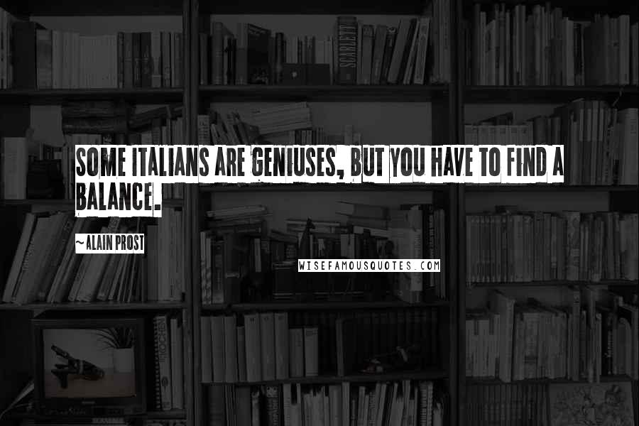 Alain Prost Quotes: Some Italians are geniuses, but you have to find a balance.