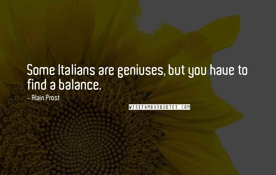 Alain Prost Quotes: Some Italians are geniuses, but you have to find a balance.