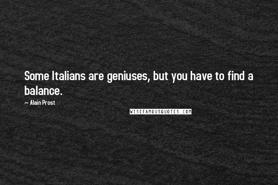 Alain Prost Quotes: Some Italians are geniuses, but you have to find a balance.