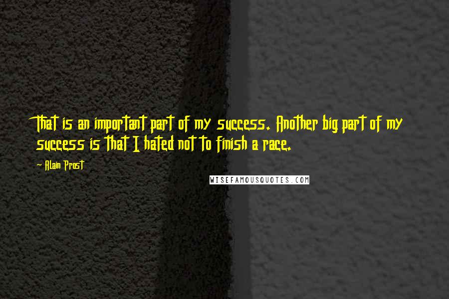 Alain Prost Quotes: That is an important part of my success. Another big part of my success is that I hated not to finish a race.