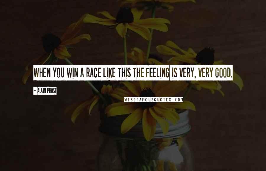 Alain Prost Quotes: When you win a race like this the feeling is very, very good.