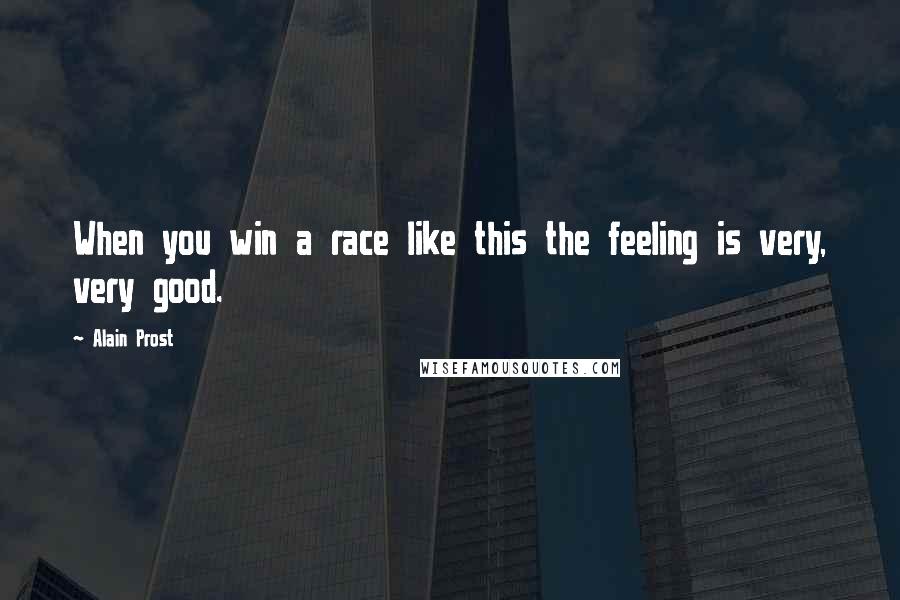 Alain Prost Quotes: When you win a race like this the feeling is very, very good.