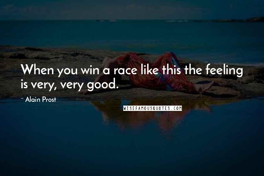 Alain Prost Quotes: When you win a race like this the feeling is very, very good.