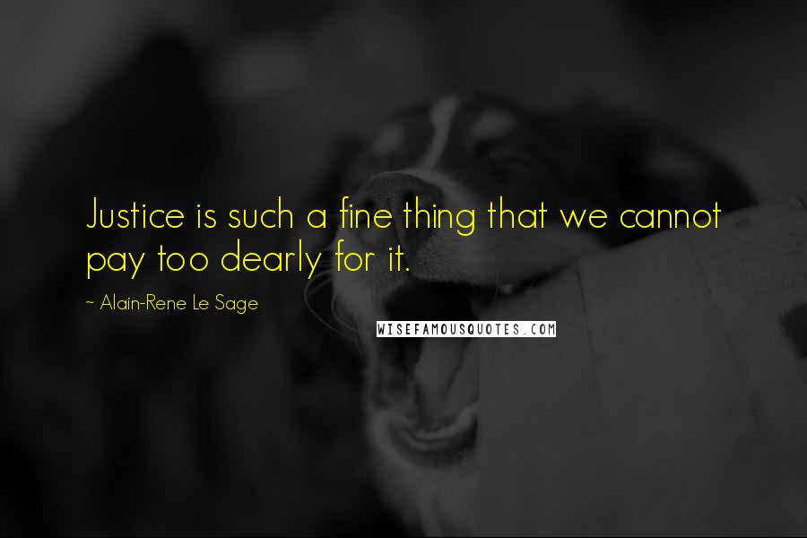 Alain-Rene Le Sage Quotes: Justice is such a fine thing that we cannot pay too dearly for it.