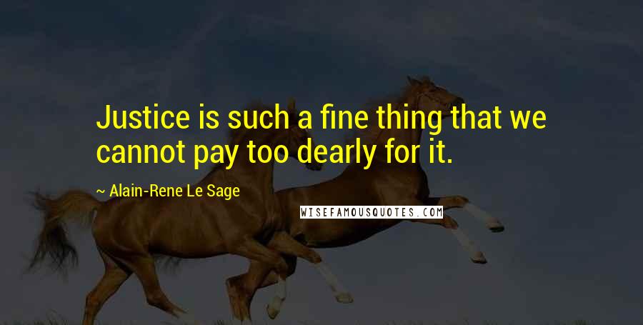 Alain-Rene Le Sage Quotes: Justice is such a fine thing that we cannot pay too dearly for it.