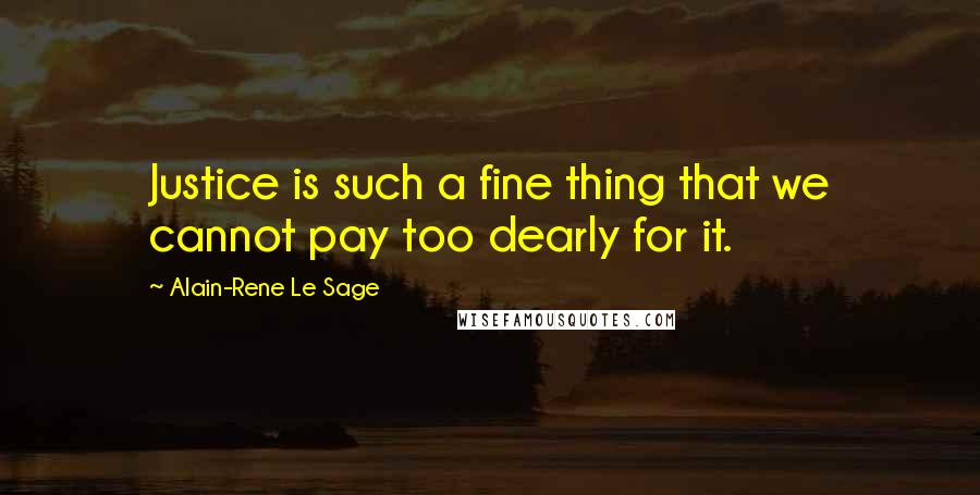 Alain-Rene Le Sage Quotes: Justice is such a fine thing that we cannot pay too dearly for it.