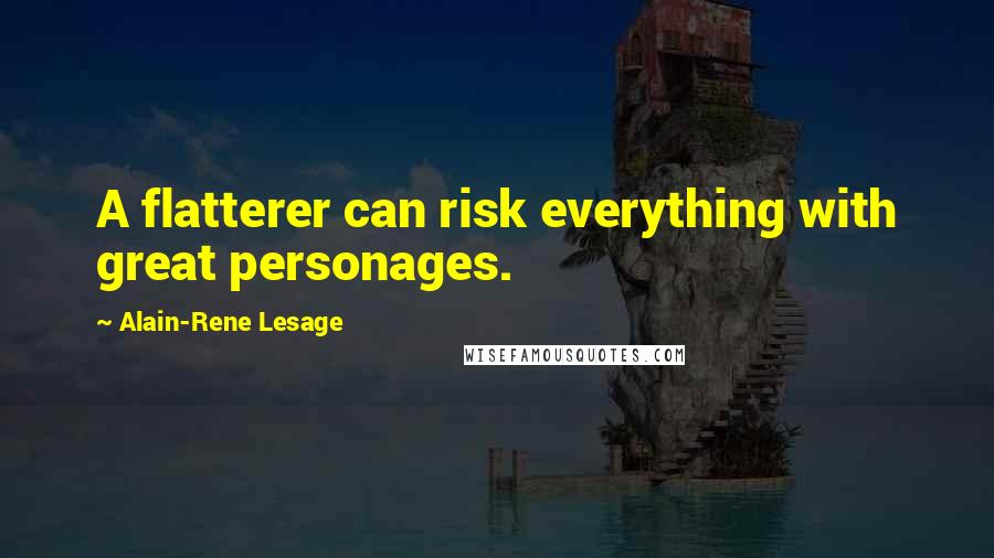 Alain-Rene Lesage Quotes: A flatterer can risk everything with great personages.