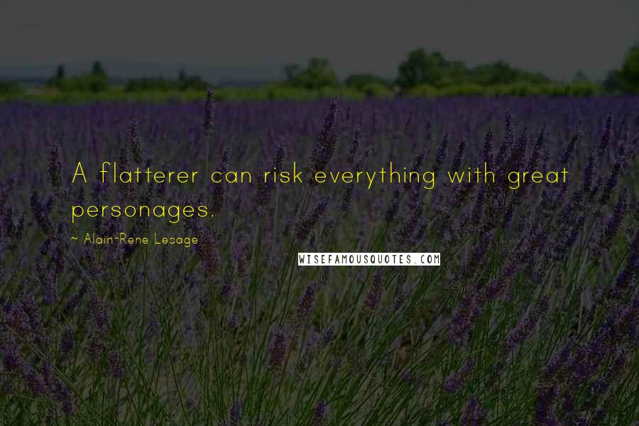 Alain-Rene Lesage Quotes: A flatterer can risk everything with great personages.