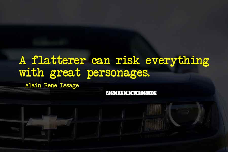 Alain-Rene Lesage Quotes: A flatterer can risk everything with great personages.