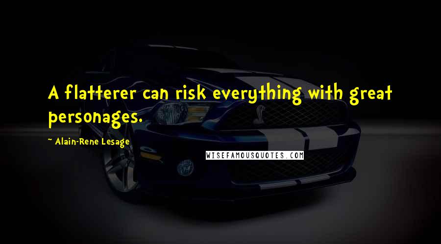 Alain-Rene Lesage Quotes: A flatterer can risk everything with great personages.