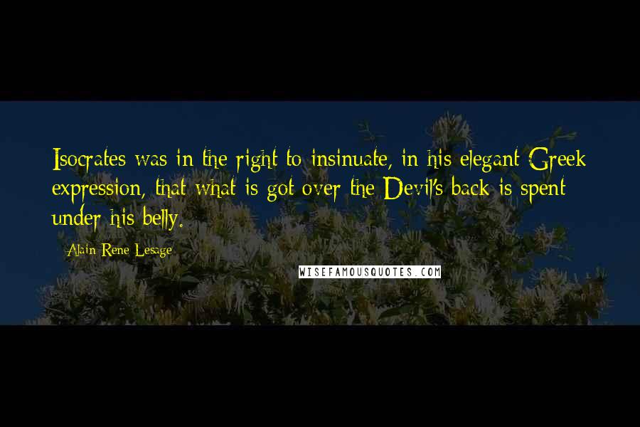 Alain-Rene Lesage Quotes: Isocrates was in the right to insinuate, in his elegant Greek expression, that what is got over the Devil's back is spent under his belly.