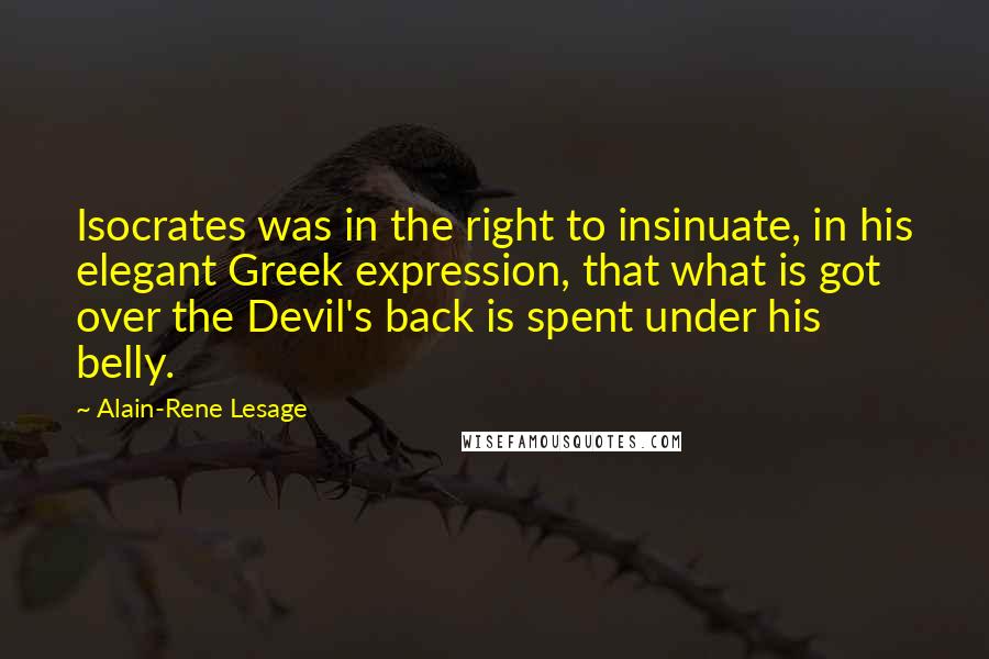 Alain-Rene Lesage Quotes: Isocrates was in the right to insinuate, in his elegant Greek expression, that what is got over the Devil's back is spent under his belly.