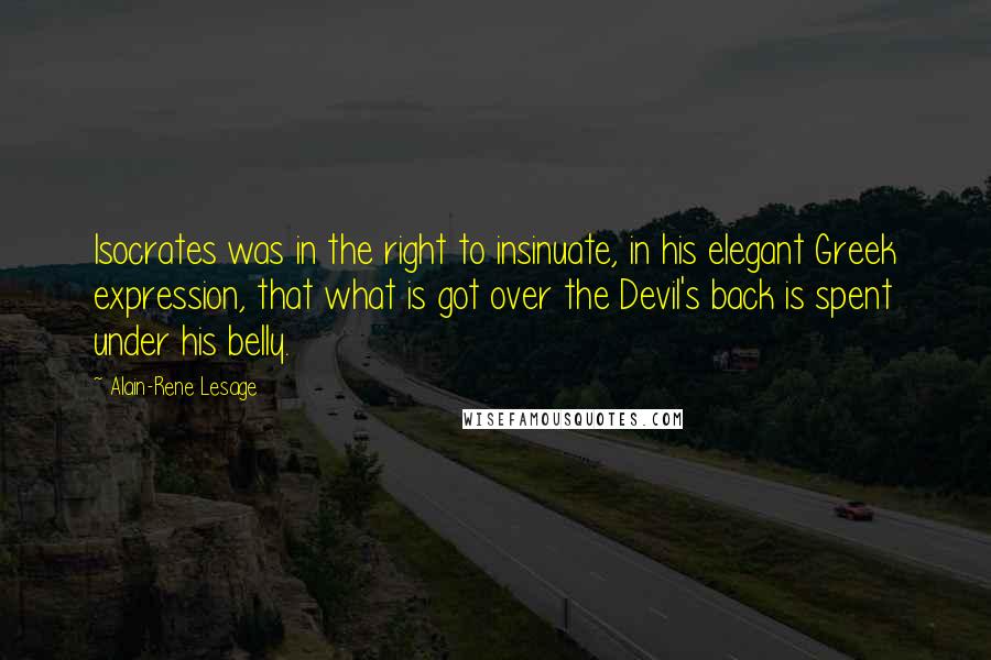 Alain-Rene Lesage Quotes: Isocrates was in the right to insinuate, in his elegant Greek expression, that what is got over the Devil's back is spent under his belly.