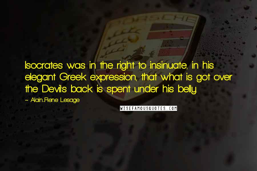 Alain-Rene Lesage Quotes: Isocrates was in the right to insinuate, in his elegant Greek expression, that what is got over the Devil's back is spent under his belly.