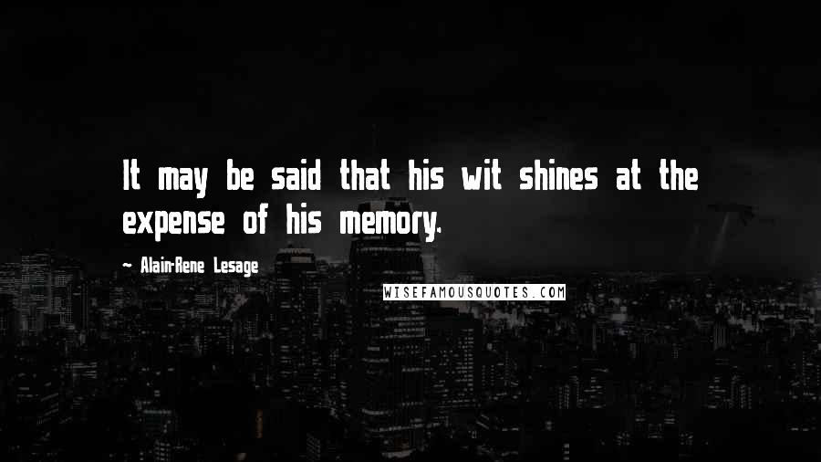 Alain-Rene Lesage Quotes: It may be said that his wit shines at the expense of his memory.