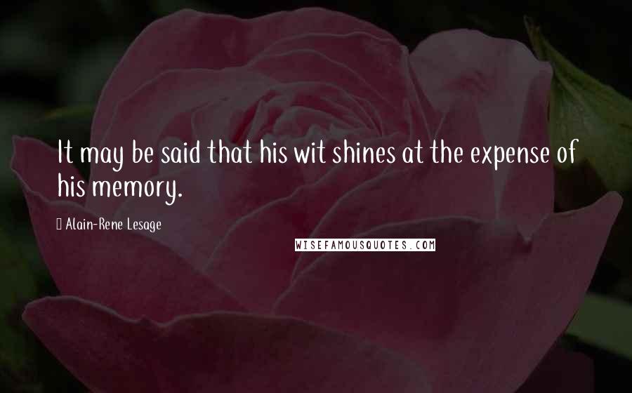 Alain-Rene Lesage Quotes: It may be said that his wit shines at the expense of his memory.