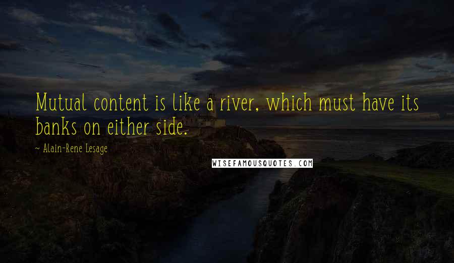 Alain-Rene Lesage Quotes: Mutual content is like a river, which must have its banks on either side.