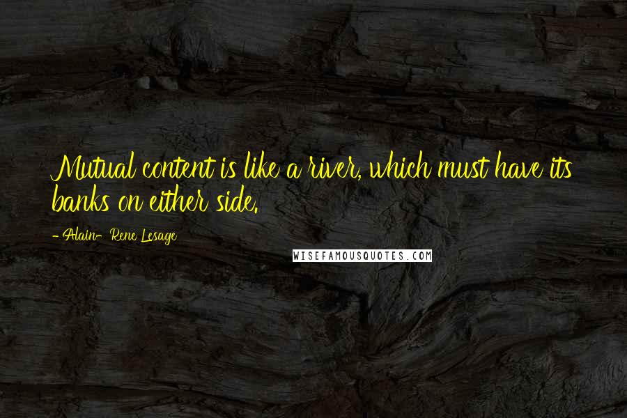 Alain-Rene Lesage Quotes: Mutual content is like a river, which must have its banks on either side.